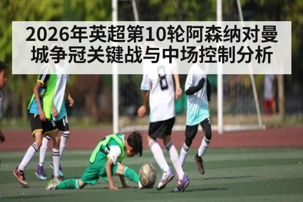 2026年英超第10轮阿森纳对曼城争冠关键战与中场控制分析