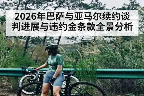 2026年巴萨与亚马尔续约谈判进展与违约金条款全景分析